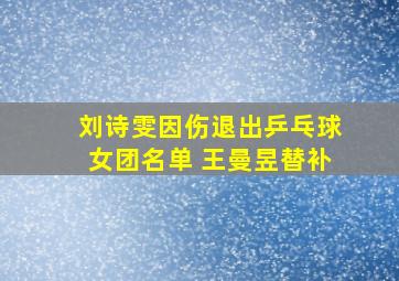 刘诗雯因伤退出乒乓球女团名单 王曼昱替补